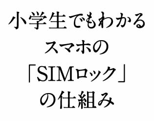 今持っている携帯って格安SIM使えないの?「SIMロック」をちゃんとを知っておくといいよ!|【小学校2年生でもわかる「格安SIM」のしくみ】